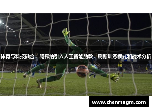 体育与科技融合：阿森纳引入人工智能助教，刷新训练模式和战术分析