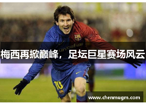 梅西再掀巅峰，足坛巨星赛场风云
