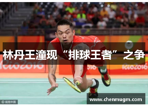 林丹王潼现“排球王者”之争