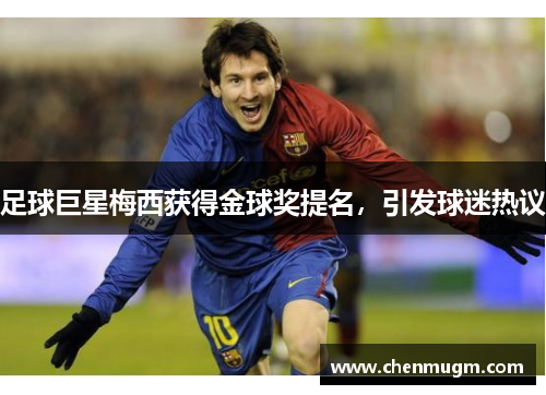 足球巨星梅西获得金球奖提名，引发球迷热议